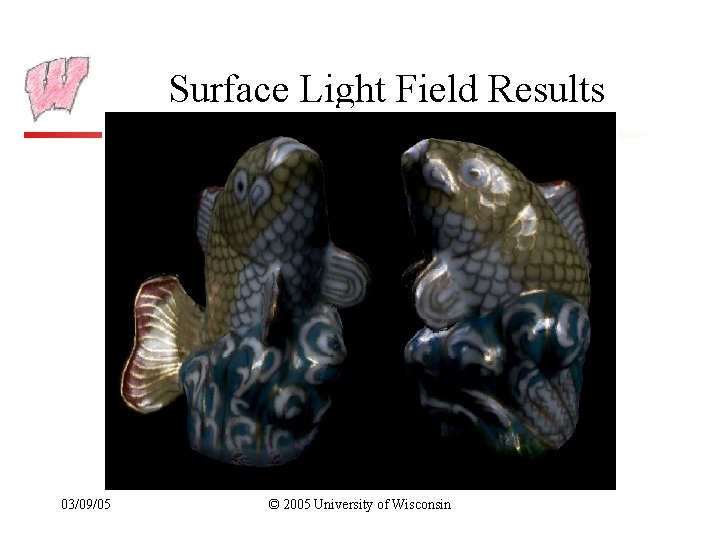 Surface Light Field Results 03/09/05 © 2005 University of Wisconsin 