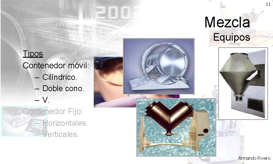11 Mezcla Equipos Tipos Contenedor móvil: – Cilíndrico. – Doble cono. – V. Contenedor
