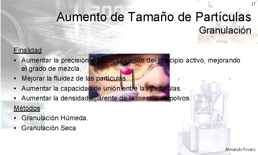 17 Aumento de Tamaño de Partículas Granulación Finalidad • Aumentar la precisión en la