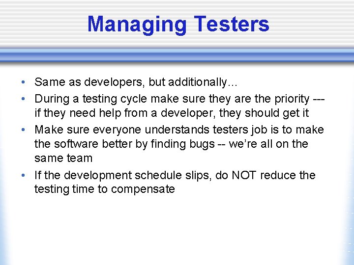 Managing Testers • Same as developers, but additionally… • During a testing cycle make