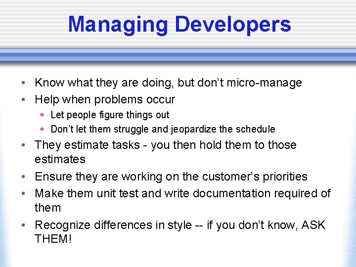 Managing Developers • Know what they are doing, but don’t micro-manage • Help when