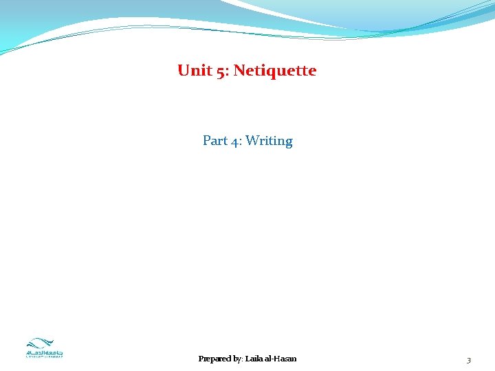 Unit 5: Netiquette Part 4: Writing Prepared by: Laila al-Hasan 3 