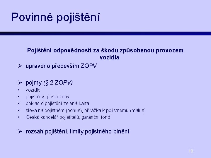 Povinné pojištění Pojištění odpovědnosti za škodu způsobenou provozem vozidla Ø upraveno především ZOPV Ø