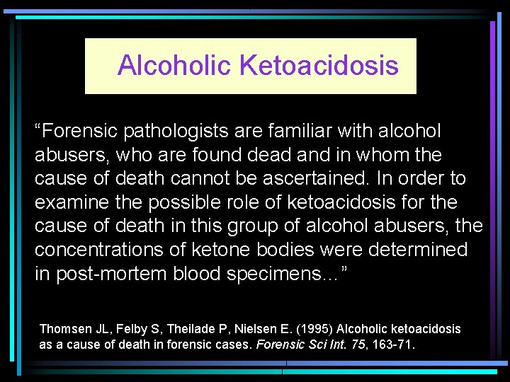 Alcoholic Ketoacidosis “Forensic pathologists are familiar with alcohol abusers, who are found dead and