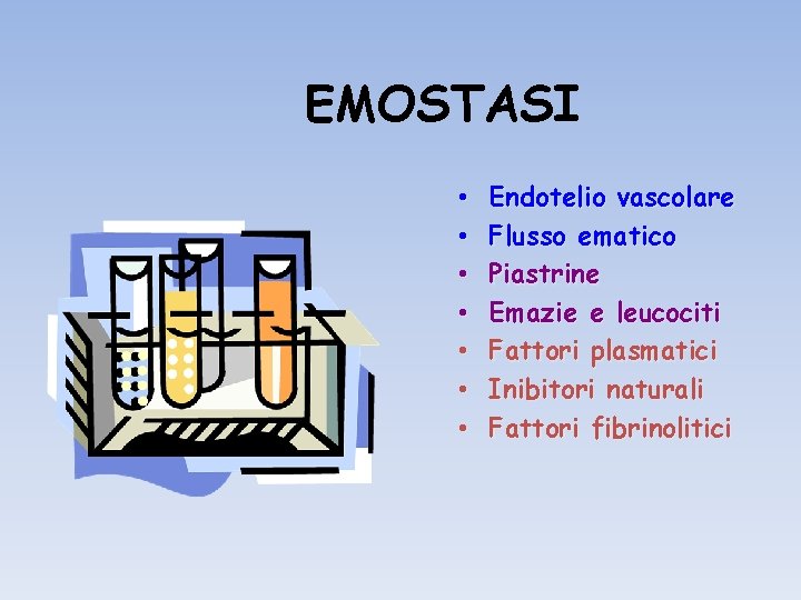 EMOSTASI • • Endotelio vascolare Flusso ematico Piastrine Emazie e leucociti Fattori plasmatici Inibitori