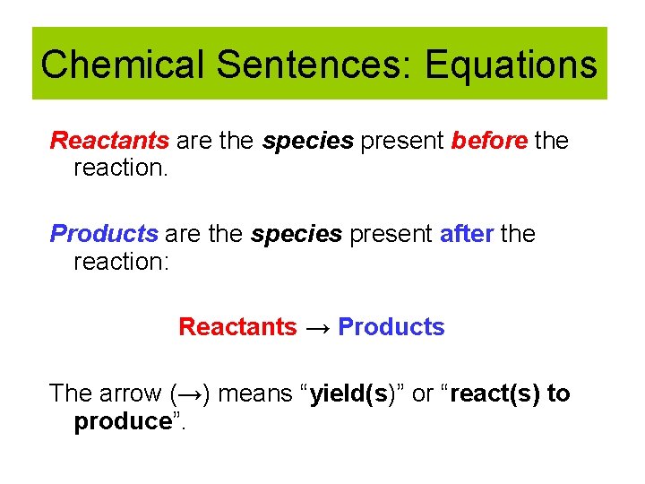 Chemical Sentences: Equations Reactants are the species present before the reaction. Products are the
