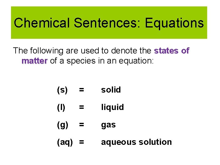 Chemical Sentences: Equations The following are used to denote the states of matter of