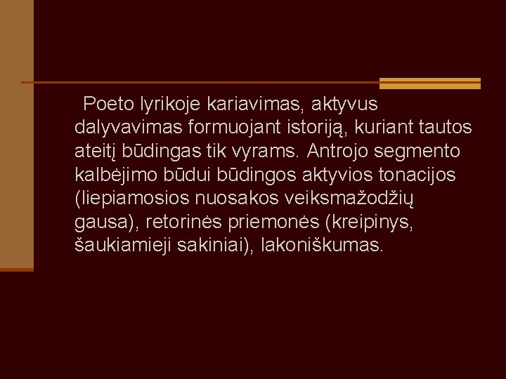  Poeto lyrikoje kariavimas, aktyvus dalyvavimas formuojant istoriją, kuriant tautos ateitį būdingas tik vyrams.