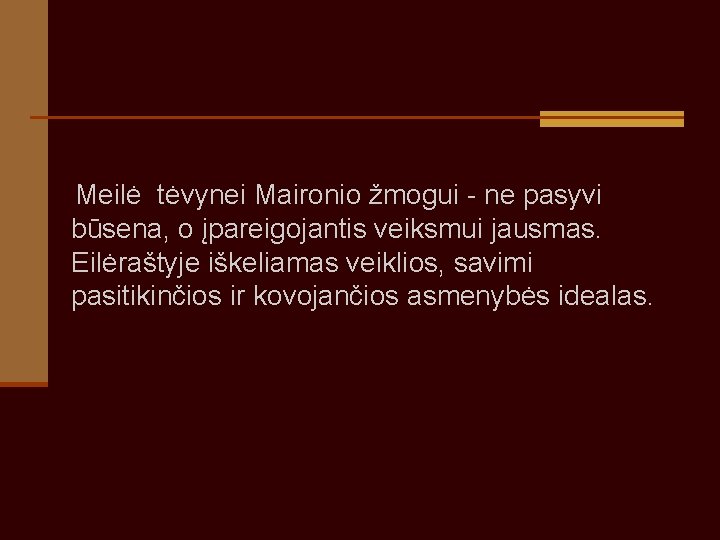  Meilė tėvynei Maironio žmogui - ne pasyvi būsena, o įpareigojantis veiksmui jausmas. Eilėraštyje