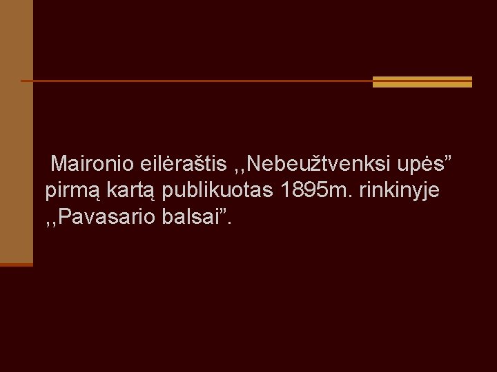 Maironio eilėraštis , , Nebeužtvenksi upės” pirmą kartą publikuotas 1895 m. rinkinyje , Maironio eilėraštis , , Nebeužtvenksi upės” pirmą kartą publikuotas 1895 m. rinkinyje ,