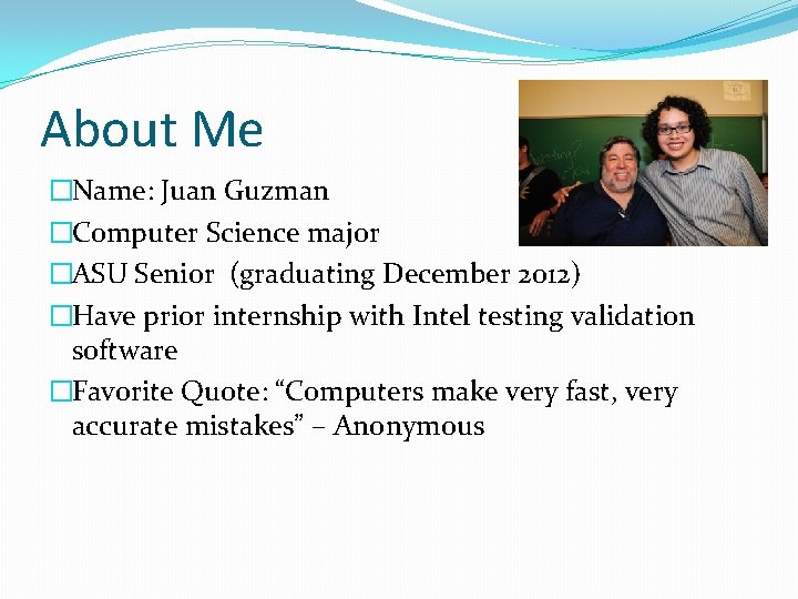 About Me �Name: Juan Guzman �Computer Science major �ASU Senior (graduating December 2012) �Have
