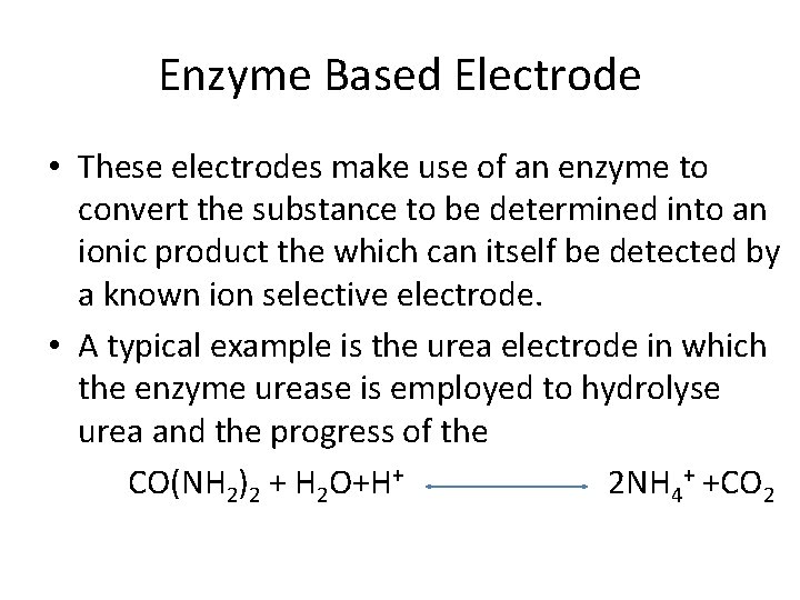 Enzyme Based Electrode • These electrodes make use of an enzyme to convert the