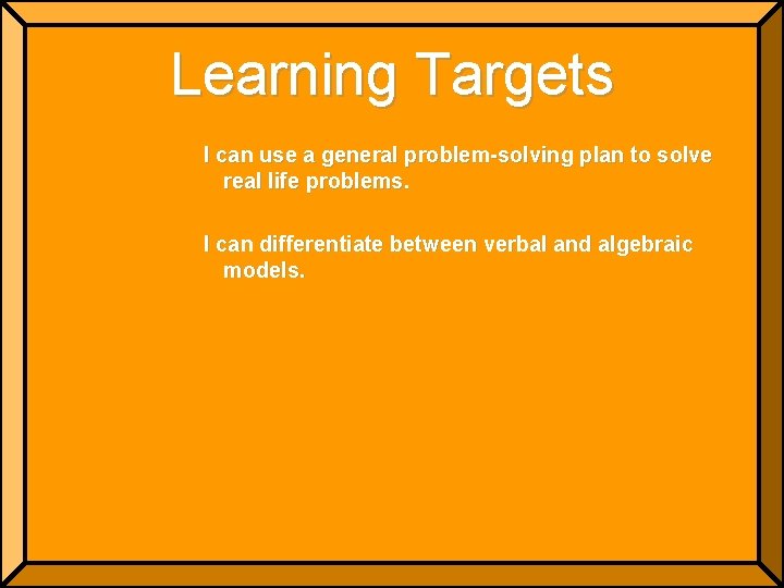 Learning Targets I can use a general problem-solving plan to solve real life problems.