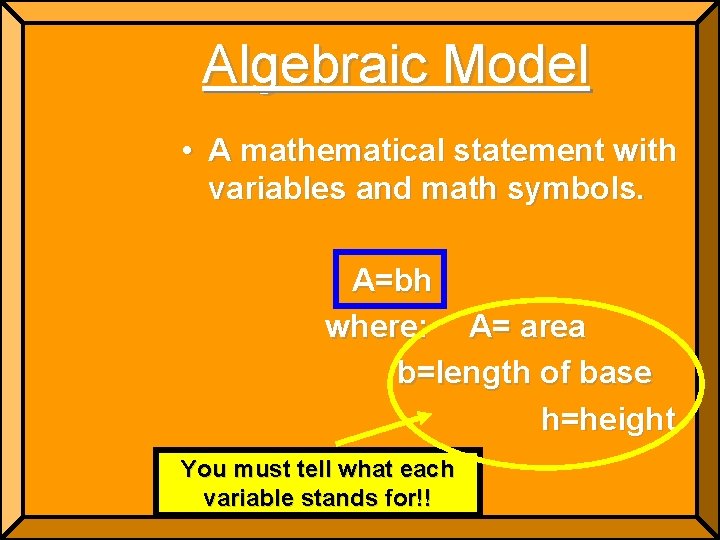 Algebraic Model • A mathematical statement with variables and math symbols. A=bh where: A=