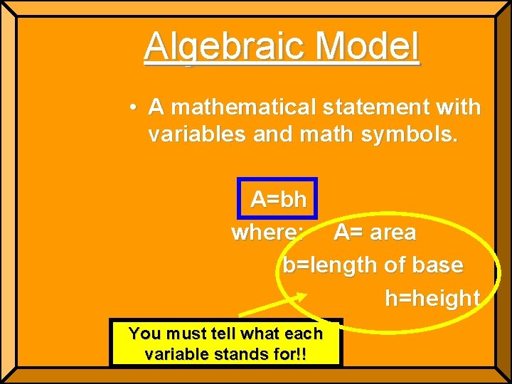 Algebraic Model • A mathematical statement with variables and math symbols. A=bh where: A= Algebraic Model • A mathematical statement with variables and math symbols. A=bh where: A=