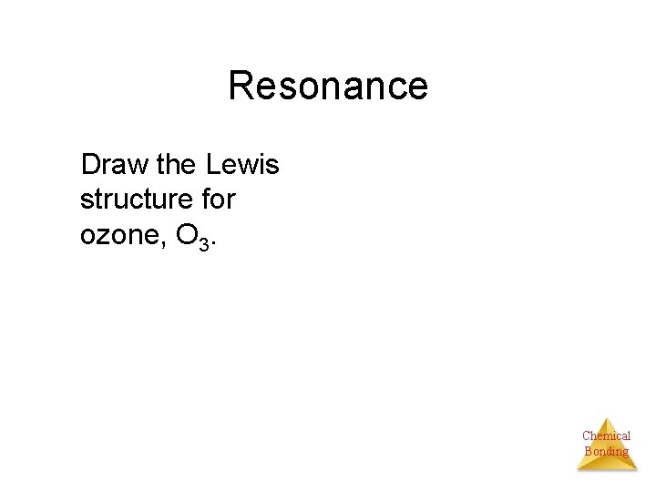 Resonance Draw the Lewis structure for ozone, O 3. Chemical Bonding 