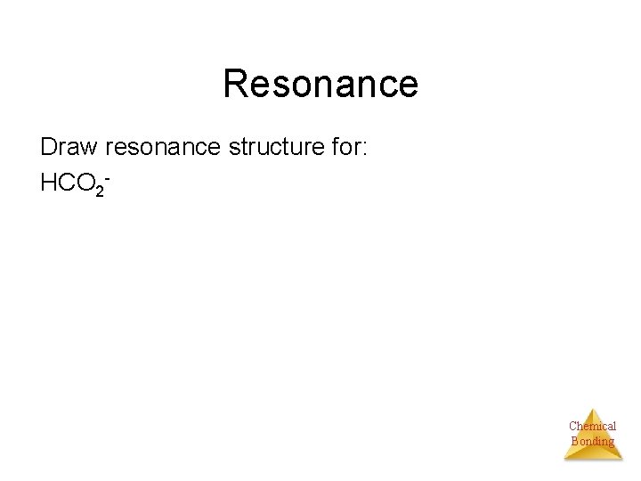 Resonance Draw resonance structure for: HCO 2 - Chemical Bonding 