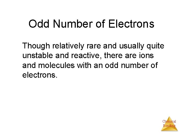 Odd Number of Electrons Though relatively rare and usually quite unstable and reactive, there