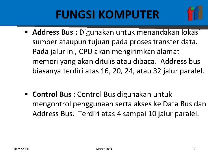 FUNGSI KOMPUTER § Address Bus : Digunakan untuk menandakan lokasi sumber ataupun tujuan pada