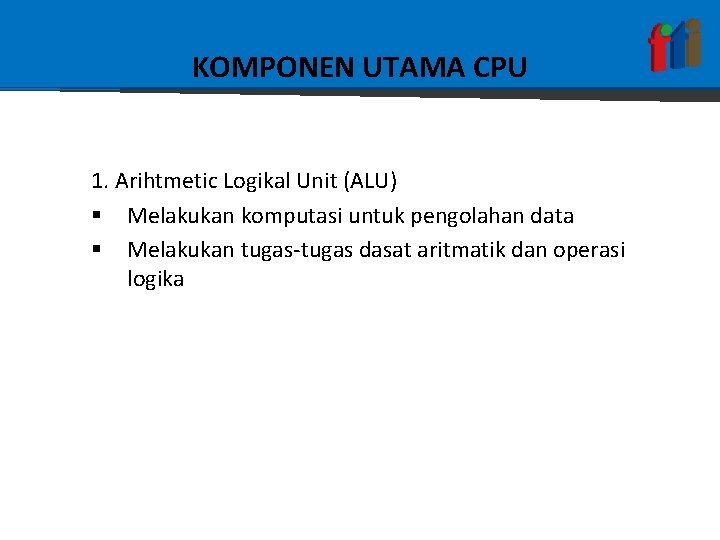 KOMPONEN UTAMA CPU 1. Arihtmetic Logikal Unit (ALU) § Melakukan komputasi untuk pengolahan data