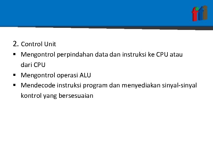 2. Control Unit § Mengontrol perpindahan data dan instruksi ke CPU atau dari CPU