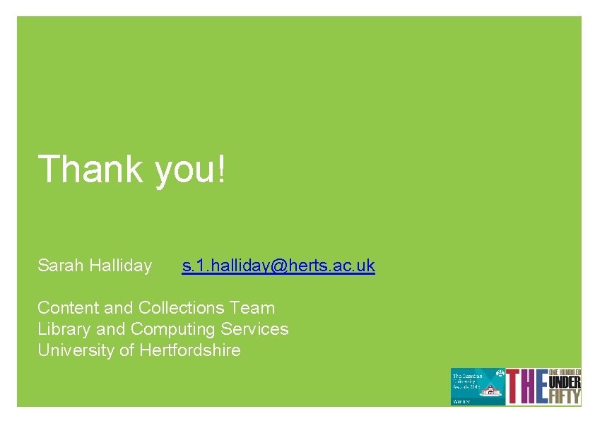 Thank you! Sarah Halliday s. 1. halliday@herts. ac. uk Content and Collections Team Library