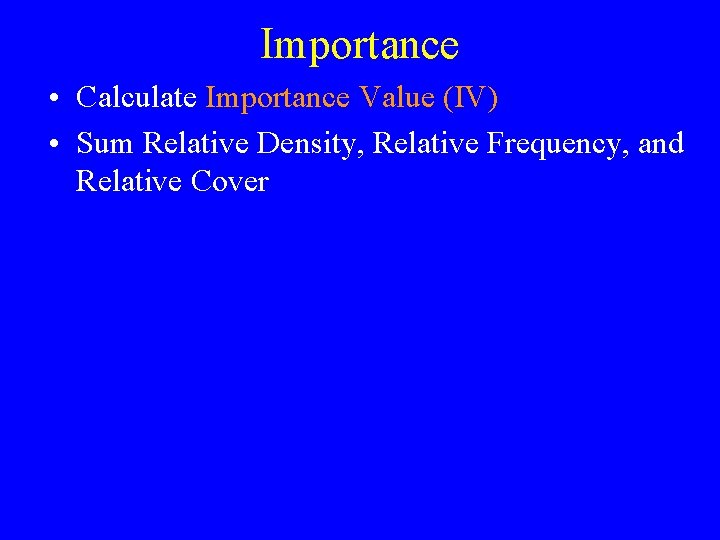 Importance • Calculate Importance Value (IV) • Sum Relative Density, Relative Frequency, and Relative