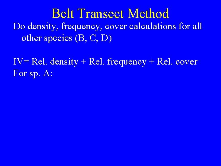 Belt Transect Method Do density, frequency, cover calculations for all other species (B, C,