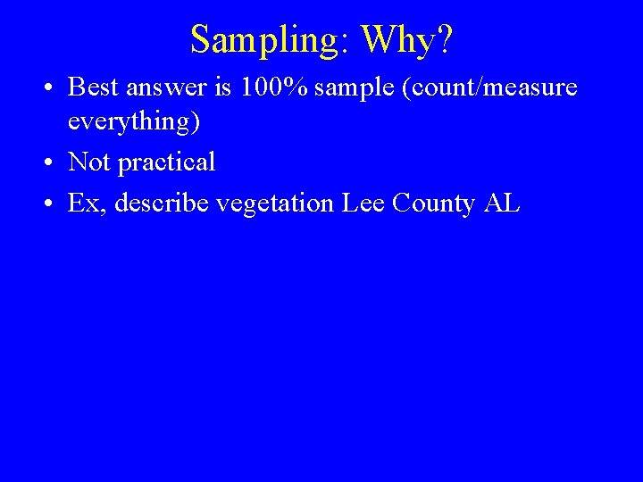 Sampling: Why? • Best answer is 100% sample (count/measure everything) • Not practical •