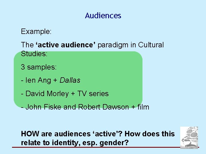 Audiences Example: The ‘active audience’ paradigm in Cultural Studies: 3 samples: - Ien Ang