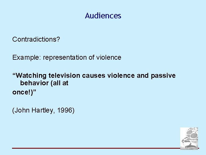 Audiences Contradictions? Example: representation of violence “Watching television causes violence and passive behavior (all