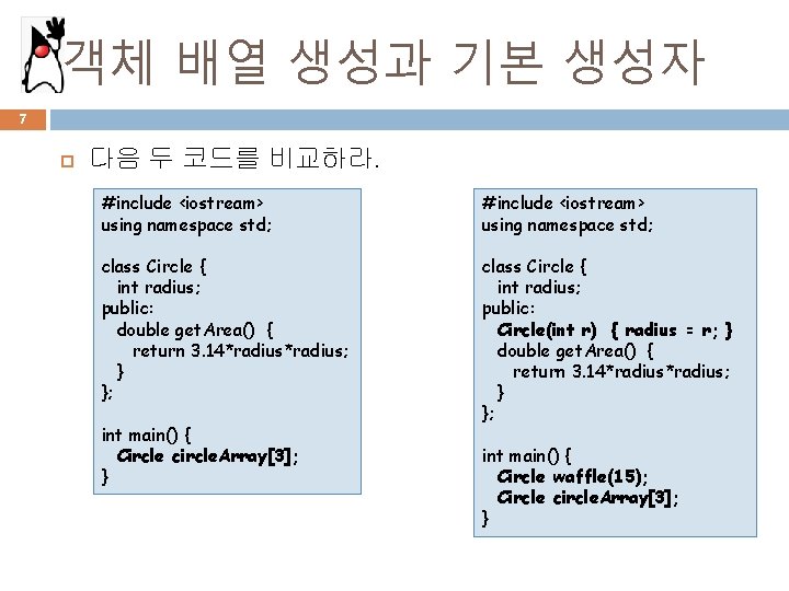 객체 배열 생성과 기본 생성자 7 다음 두 코드를 비교하라. #include <iostream> using namespace