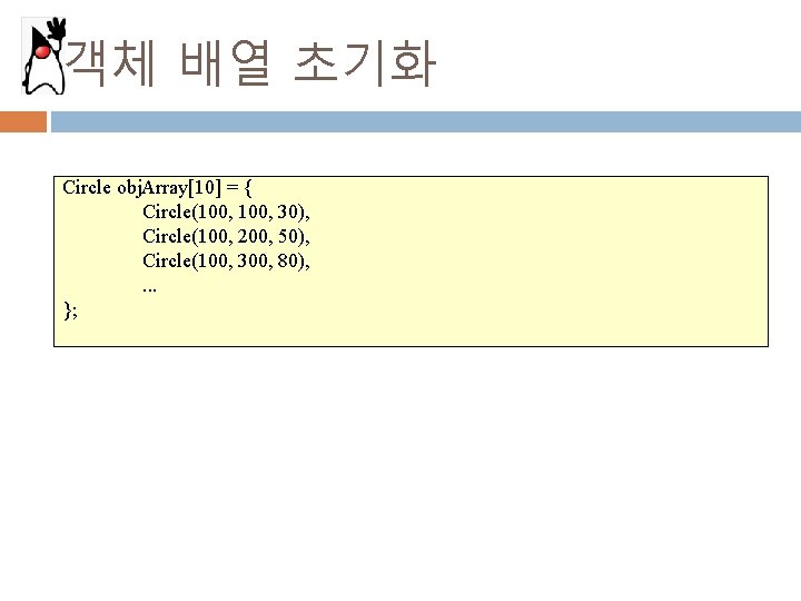 객체 배열 초기화 Circle obj. Array[10] = { Circle(100, 30), Circle(100, 200, 50), Circle(100,