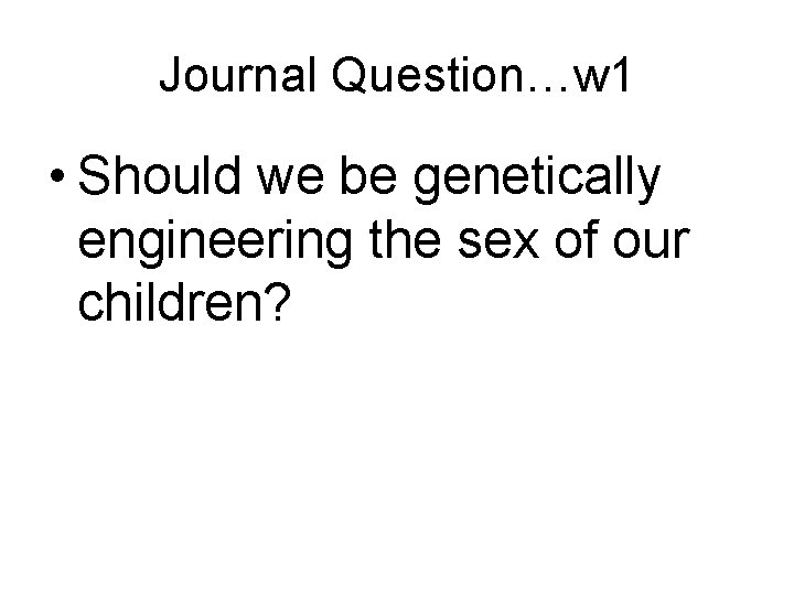 Journal Question…w 1 • Should we be genetically engineering the sex of our children?