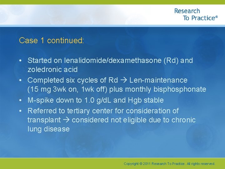 Case 1 continued: • Started on lenalidomide/dexamethasone (Rd) and zoledronic acid • Completed six