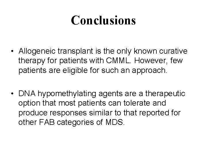 Conclusions • Allogeneic transplant is the only known curative therapy for patients with CMML.