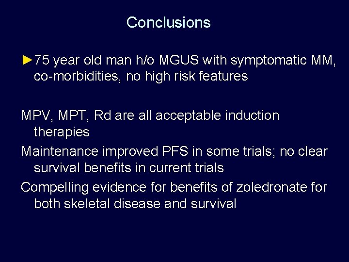 Conclusions ► 75 year old man h/o MGUS with symptomatic MM, co-morbidities, no high