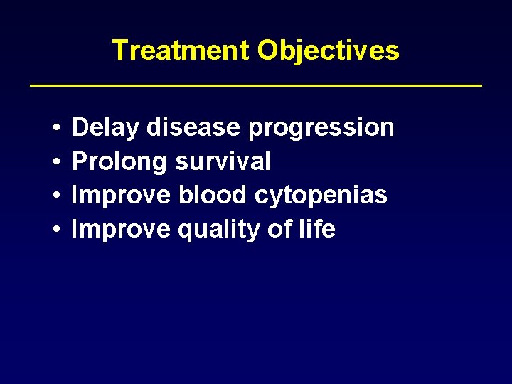 Treatment Objectives • • Delay disease progression Prolong survival Improve blood cytopenias Improve quality