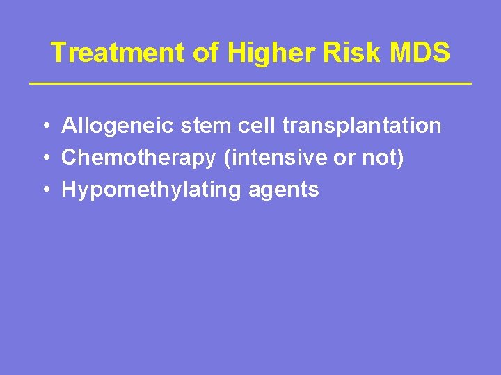 Treatment of Higher Risk MDS • Allogeneic stem cell transplantation • Chemotherapy (intensive or