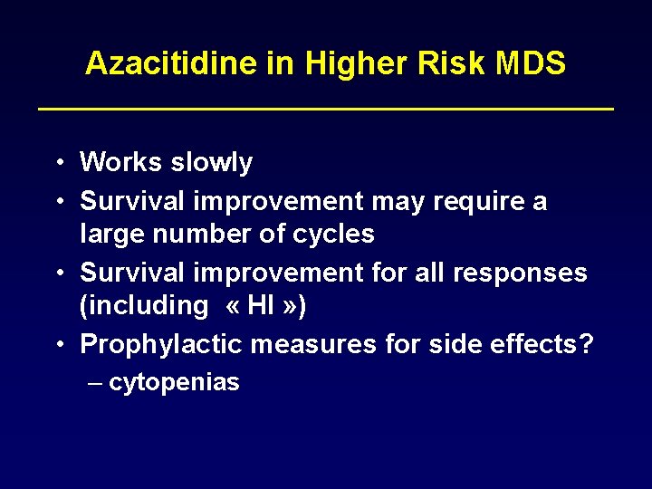 Azacitidine in Higher Risk MDS • Works slowly • Survival improvement may require a