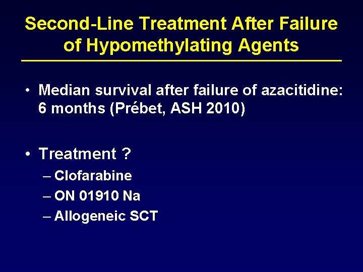 Second-Line Treatment After Failure of Hypomethylating Agents • Median survival after failure of azacitidine: