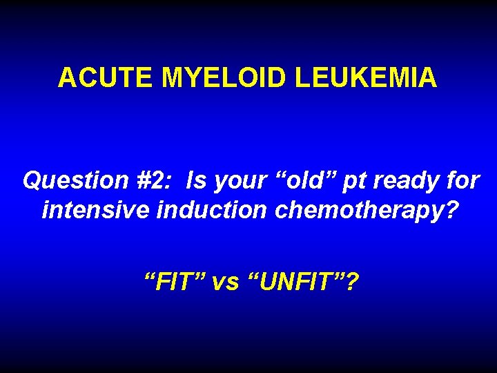 ACUTE MYELOID LEUKEMIA Question #2: Is your “old” pt ready for intensive induction chemotherapy?