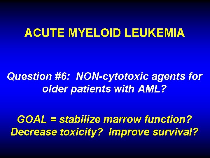 ACUTE MYELOID LEUKEMIA Question #6: NON-cytotoxic agents for older patients with AML? GOAL =