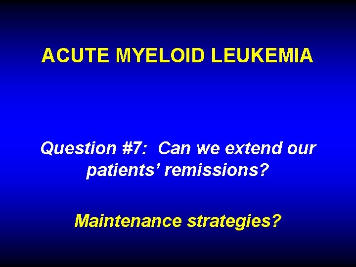 ACUTE MYELOID LEUKEMIA Question #7: Can we extend our patients’ remissions? Maintenance strategies? 