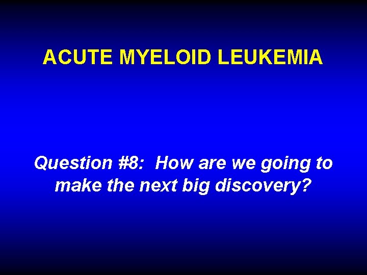 ACUTE MYELOID LEUKEMIA Question #8: How are we going to make the next big