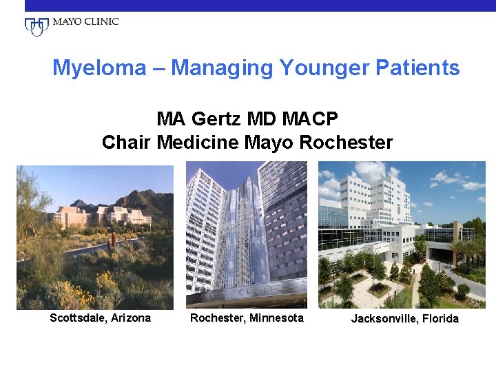 Myeloma – Managing Younger Patients MA Gertz MD MACP Chair Medicine Mayo Rochester Scottsdale,