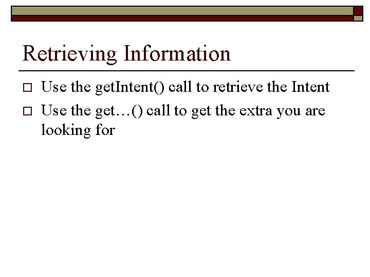 Retrieving Information o o Use the get. Intent() call to retrieve the Intent Use