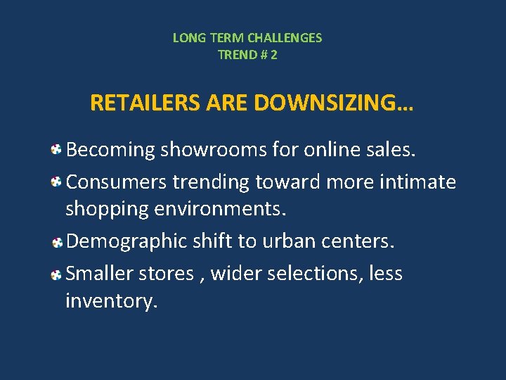 LONG TERM CHALLENGES TREND # 2 RETAILERS ARE DOWNSIZING… Becoming showrooms for online sales.