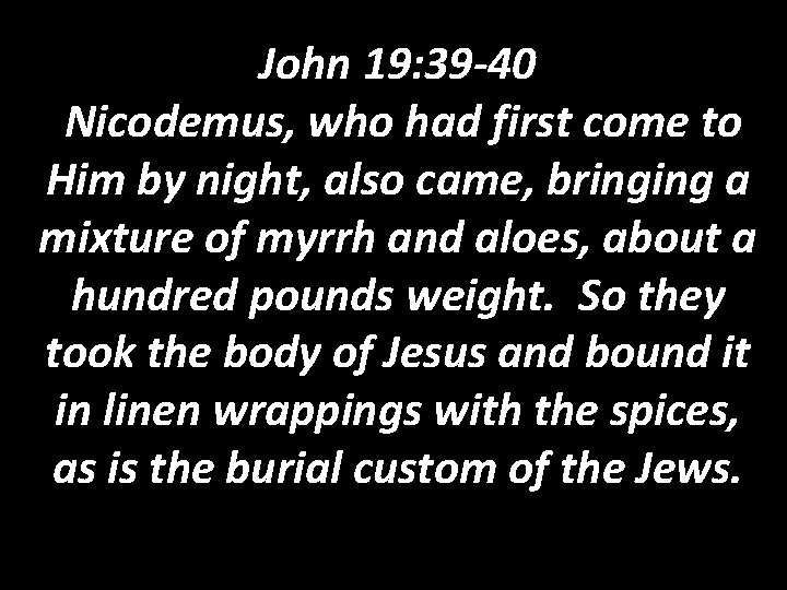 John 19: 39 -40 Nicodemus, who had first come to Him by night, also