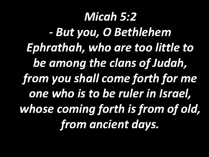 Micah 5: 2 - But you, O Bethlehem Ephrathah, who are too little to